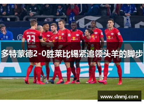 多特蒙德2-0胜莱比锡紧追领头羊的脚步