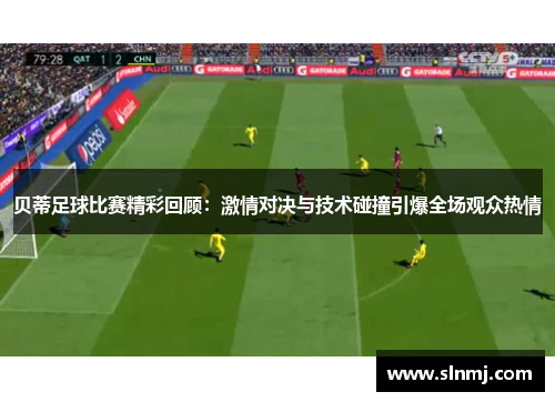 贝蒂足球比赛精彩回顾：激情对决与技术碰撞引爆全场观众热情